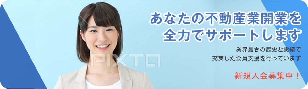 あなたの不動産開業を全力でサポートします。業界最古の歴史と実績で充実した会員支援を行っています。新規入会募集中！
